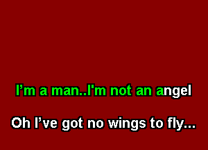 Pm a man..l'm not an angel

0h We got no wings to fly...