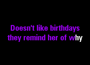 Doesn't like birthdays

they remind her of why