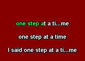 one step at a ti...me

one step at a time

I said one step at a ti...me