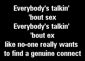 Everybody's talkin'
'houtsex
Everybody's talkin'
'hout ex
like no-one really wants
to find a genuine connect