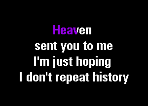 Heaven
sent you to me

I'm just hoping
I don't repeat history