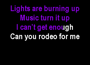 Lights are burning up
Music turn it up
I can't get enough

Can you rodeo for me