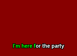 Pm here for the party