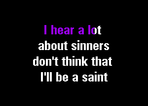 I hear a lot
about sinners

don't think that
I'll be a saint