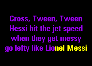 Cross, Tween, Tween

Hessi hit the iet speed

when they get messy
go lefty like Lionel Messi
