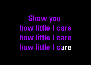 Show you
how little I care

how little I care
how little I care