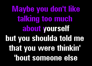 Maybe you don't like
talking too much
about yourself
but you shoulda told me
that you were thinkin'
'hout someone else