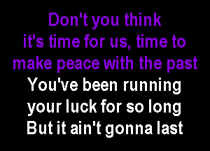 Don't you think
it's time for us, time to
make peace with the past
You've been running
your luck for so long
But it ain't gonna last