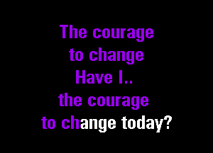 The courage
to change

Havel
the courage
to change today?