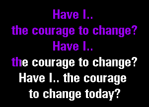 Havel
the courage to change?
Havel
the courage to change?
Have l.. the courage
to change today?