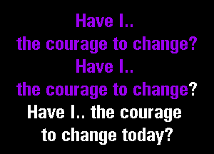 Havel
the courage to change?
Havel
the courage to change?
Have l.. the courage
to change today?