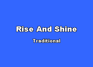 Rise And Shine

Traditional