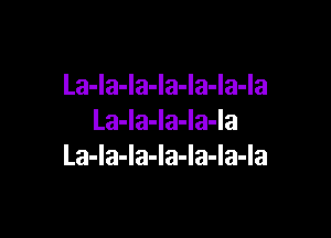 La-Ia-Ia-Ia-Ia-Ia-Ia

La-la-la-la-la
La-la-la-la-la-la-la