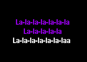 La-Ia-la-Ia-Ia-Ia-Ia

La-la-la-la-la
La-la-la-la-la-la-laa