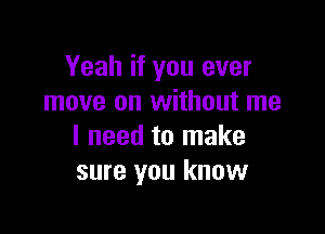 Yeah if you ever
move on without me

I need to make
sure you know