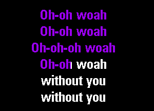 Oh-oh woah
Oh-oh woah
Oh-oh-oh woah

Oh-oh woah
without you
without you