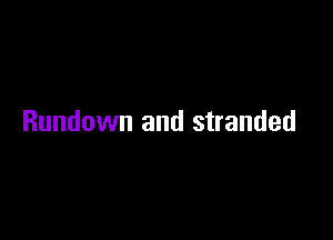 Rundown and stranded