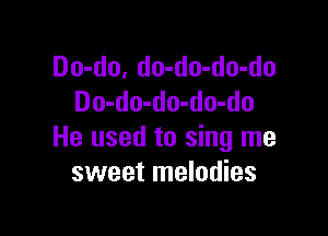 Do-do, do-do-do-do
Do-do-do-do-do

He used to sing me
sweet melodies