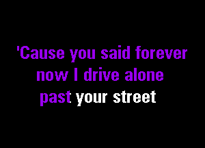 'Cause you said forever

now I drive alone
past your street