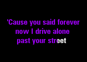 'Cause you said forever

now I drive alone
past your street