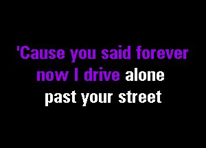 'Cause you said forever

now I drive alone
past your street