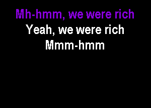 Mh-hmm, we were rich
Yeah, we were rich
Mmmmmm