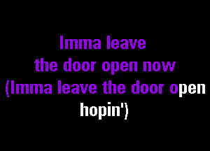 Imma leave
the door open now

(Imma leave the door open
hopin')