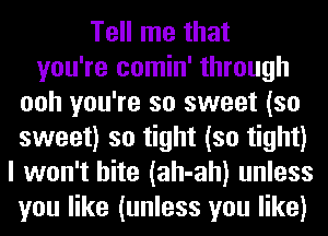 Tell me that
you're comin' through
ooh you're so sweet (so
sweet) so tight (so tight)
I won't bite (ah-ah) unless
you like (unless you like)