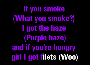 If you smoke
(What you smoke?)
I got the haze

(Purple haze)
and if you're hungryr
girl I got filets (Woo)