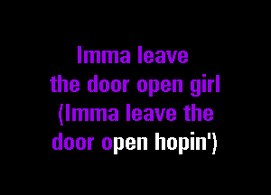 lmma leave
the door open girl

(lmma leave the
door open hopin')