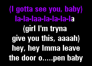 (I gotta see you, baby)
la-la-laa-la-la-la-la
(girl I'm tryna
give you this, aaaah)
hey, hey lmma leave
the door 0 ..... pen baby