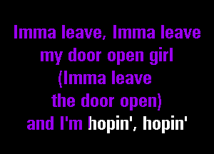 lmma leave, lmma leave
my door open girl
(lmma leave
the door open)
and I'm hopin', hopin'
