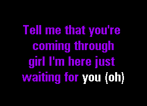 Tell me that you're
coming through

girl I'm here just
waiting for you (oh)