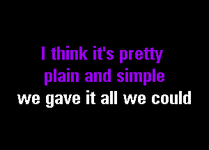 I think it's pretty

plain and simple
we gave it all we could