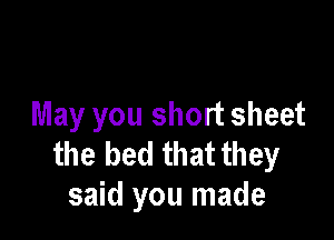 May you short sheet

the bed that they
said you made