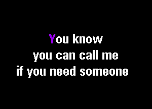 You know

you can call me
if you need someone