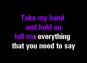 Take my hand
and hold on

tell me everything
that you need to sayr