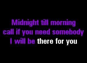 Midnight till morning

call if you need somebody
I will be there for you