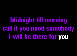 Midnight till morning

call if you need somebody
I will be there for you