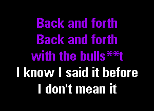 Back and forth
Back and forth

with the bullswt
I know I said it before
I don't mean it