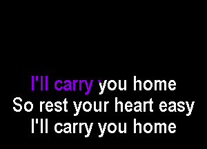 I'll carry you home
80 rest your heart easy
I'll carry you home