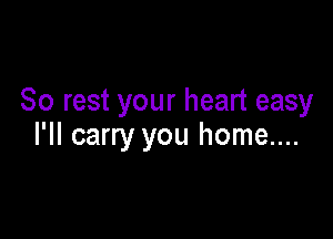 80 rest your heart easy

I'll carry you home....