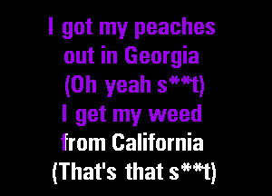 I got my peaches
out in Georgia
(Oh yeah S'MT)

I get my weed
from California
(That's that 5H1)