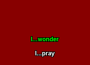 l...wonder

I...pray