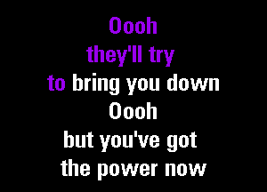 Oooh
they'll try
to bring you down

Oooh
but you've got
the power now