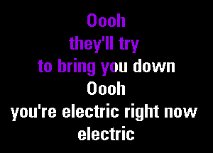 Oooh
they'll try
to bring you down

Oooh
you're electric right new
electric