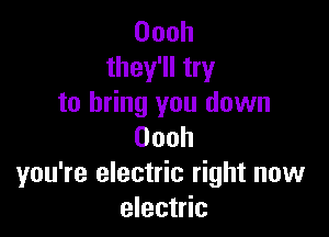 Oooh
they'll try
to bring you down

Oooh
you're electric right new
electric