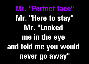 Mr. Perfect face

Mr. Here to stay
Mr. Looked

me in the eye
and told me you would
never go away
