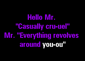 Hello Mr.
Casually cru-uel

Mr. Everything revolves
around you-ou