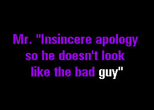 Mr. Insincere apology

so he doesn't look
like the bad guy